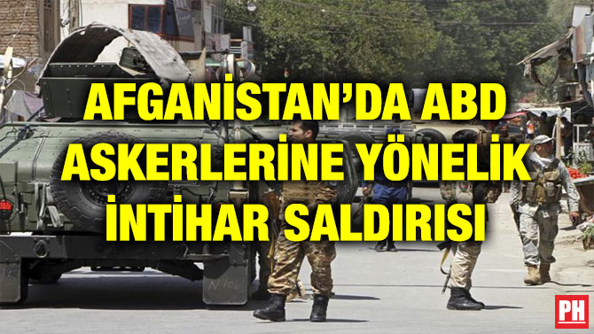 AFGANİSTAN’DA ABD ASKERLERİNE YÖNELİK İNTİHAR SALDIRISI