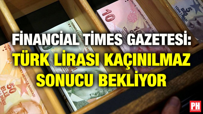 FİNANCİAL TİMES GAZETESİ: TÜRK LİRASI KAÇINILMAZ SONUCU BEKLİYOR