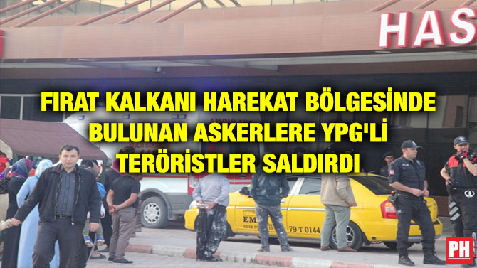 FIRAT KALKANI HAREKAT BÖLGESİNDE BULUNAN ASKERLERE YPG’Lİ TERÖRİSTLER SALDIRDI
