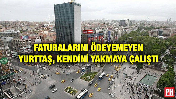 FATURALARINI ÖDEYEMEYEN YURTTAŞ, KENDİNİ YAKMAYA ÇALIŞTI