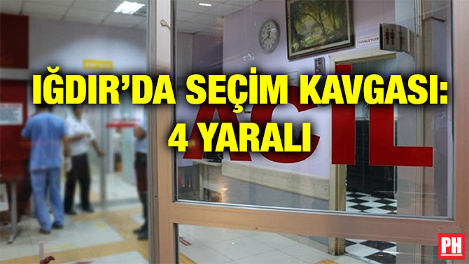 IĞDIR’DA SEÇİM KAVGASI: 4 YARALI