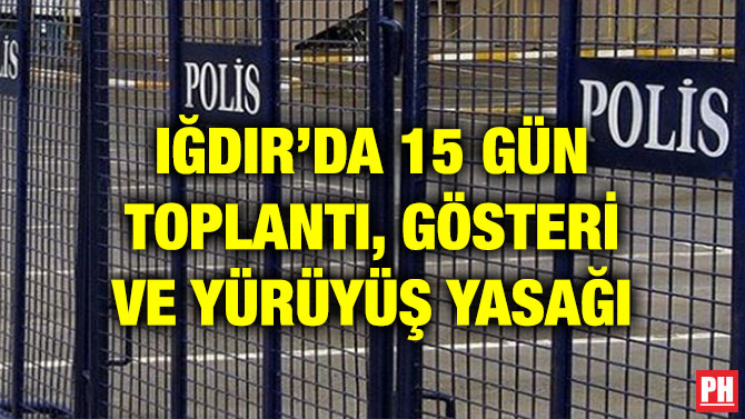 IĞDIR’DA 15 GÜN TOPLANTI, GÖSTERİ VE YÜRÜYÜŞ YASAĞI