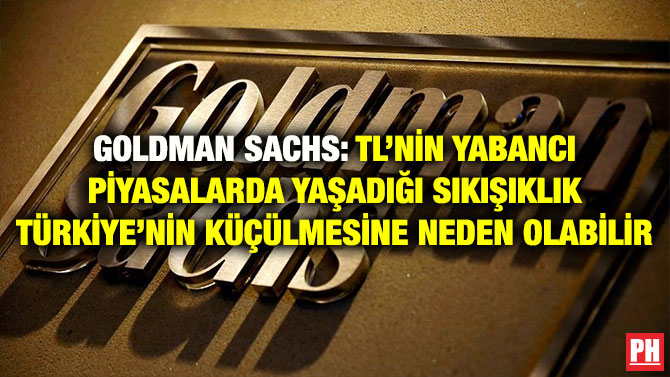 GOLDMAN SACHS: TL’NİN YABANCI PİYASALARDA YAŞADIĞI SIKIŞIKLIK TÜRKİYE’NİN KÜÇÜLMESİNE NEDEN OLABİLİR