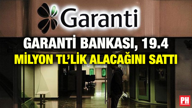 GARANTİ BANKASI, 19.4 MİLYON TL’LİK ALACAĞINI SATTI