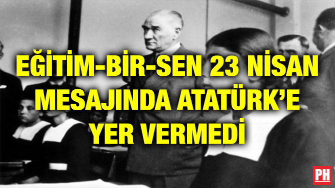 EĞİTİM-BİR-SEN 23 NİSAN MESAJINDA ATATÜRK’E YER VERMEDİ