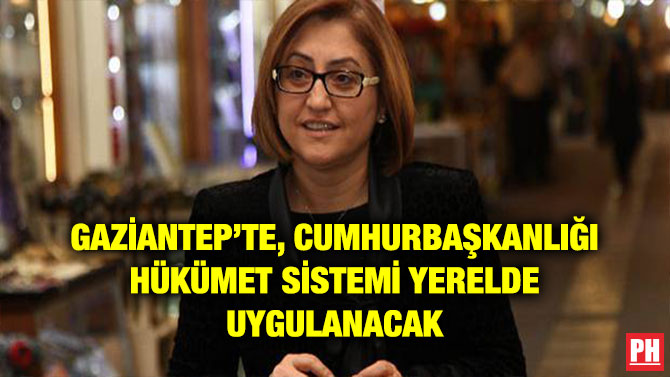 GAZİANTEP’TE, CUMHURBAŞKANLIĞI HÜKÜMET SİSTEMİ YERELDE UYGULANACAK
