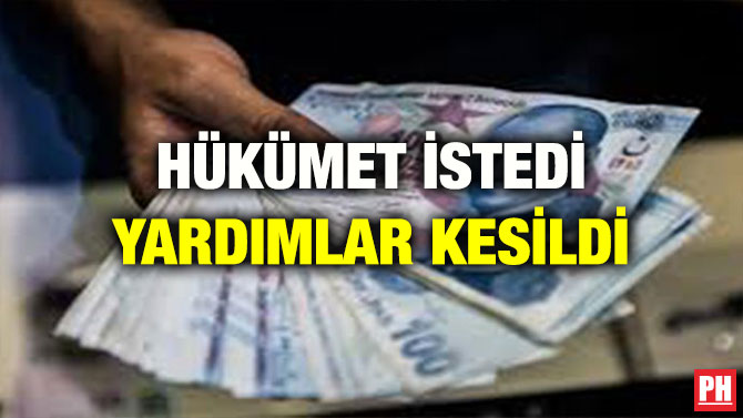 HÜKÜMET İSTEDİ YARDIMLAR KESİLDİ