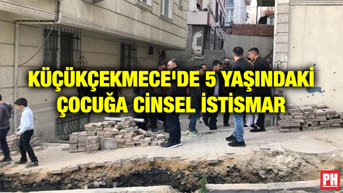 KÜÇÜKÇEKMECE’DE 5 YAŞINDAKİ ÇOCUĞA CİNSEL İSTİSMAR
