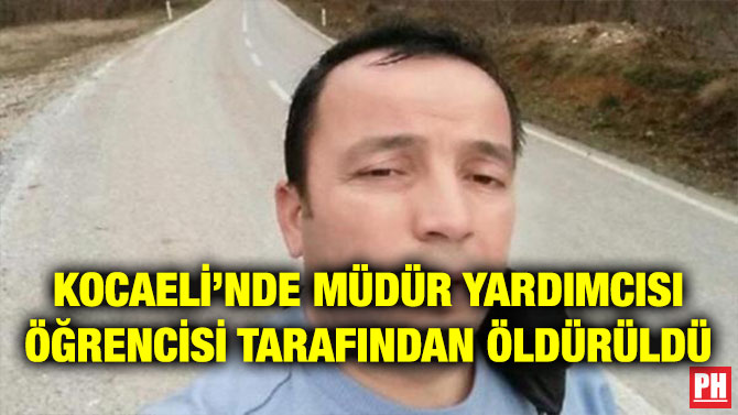 KOCAELİ’NDE MÜDÜR YARDIMCISI ÖĞRENCİSİ TARAFINDAN ÖLDÜRÜLDÜ