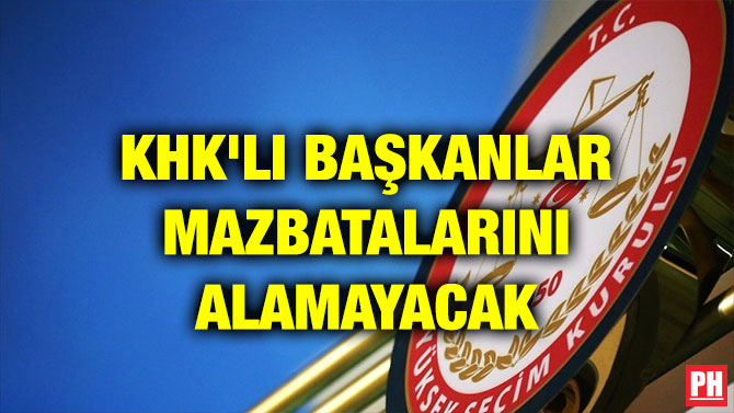 KHK’LI BAŞKANLAR MAZBATALARINI ALAMAYACAK