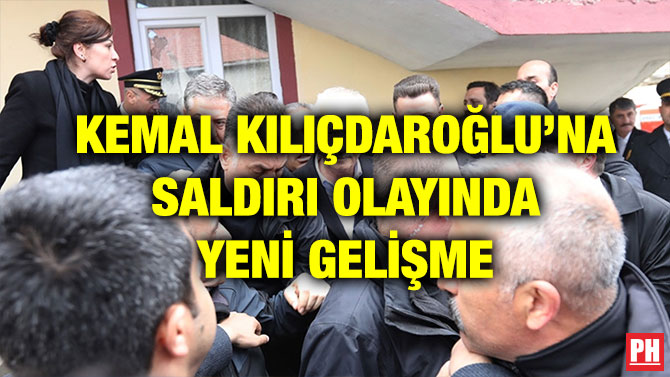 KEMAL KILIÇDAROĞLU’NA SALDIRI OLAYINDA YENİ GELİŞME
