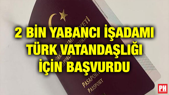 2 BİN YABANCI İŞADAMI TÜRK VATANDAŞLIĞI İÇİN BAŞVURDU