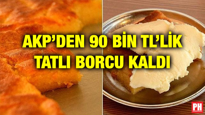 AKP’DEN 90 BİN TL’LİK TATLI BORCU KALDI