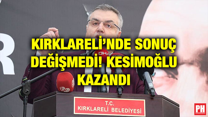 KIRKLARELİ’NDE SONUÇ DEĞİŞMEDİ! KESİMOĞLU KAZANDI