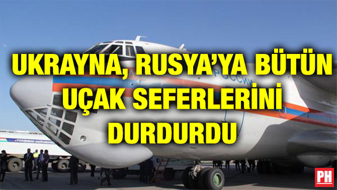 UKRAYNA, RUSYA’YA BÜTÜN UÇAK SEFERLERİNİ DURDURDU