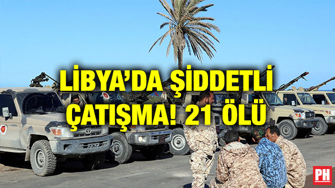 LİBYA’DA ŞİDDETLİ ÇATIŞMA! 21 ÖLÜ