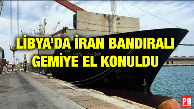 LİBYA’DA İRAN BANDIRALI GEMİYE EL KONULDU