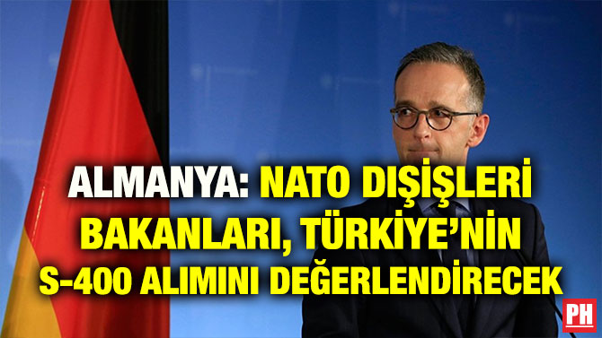 ALMANYA: NATO DIŞİŞLERİ BAKANLARI, TÜRKİYE’NİN S-400 ALIMINI DEĞERLENDİRECEK