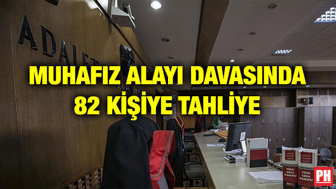 MUHAFIZ ALAYI DAVASINDA 82 KİŞİYE TAHLİYE