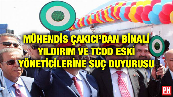 MÜHENDİS ÇAKICI’DAN BİNALİ YILDIRIM VE TCDD ESKİ YÖNETİCİLERİNE SUÇ DUYURUSU
