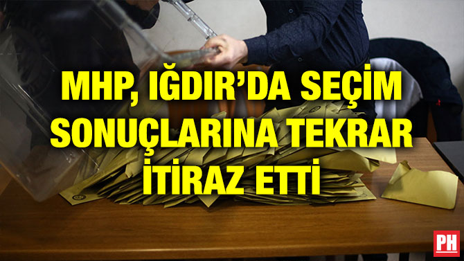 MHP, IĞDIR’DA SEÇİM SONUÇLARINA TEKRAR İTİRAZ ETTİ