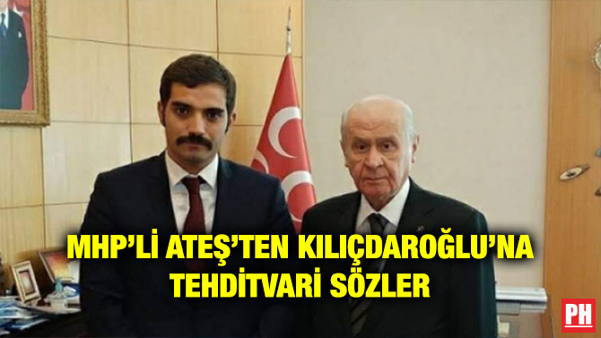 MHP’Lİ ATEŞ’TEN KILIÇDAROĞLU’NA TEHDİTVARİ SÖZLER