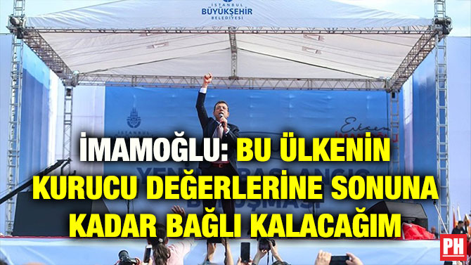 İMAMOĞLU: BU ÜLKENİN KURUCU DEĞERLERİNE SONUNA KADAR BAĞLI KALACAĞIM