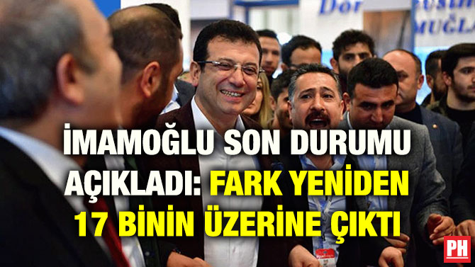 İMAMOĞLU SON DURUMU AÇIKLADI: FARK YENİDEN 17 BİNİN ÜZERİNE ÇIKTI