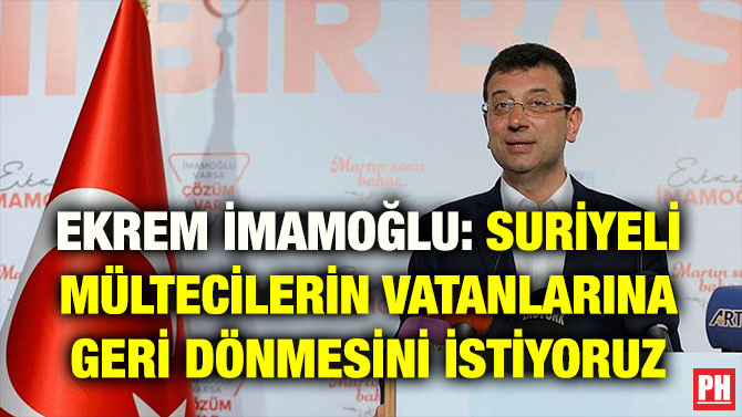 EKREM İMAMOĞLU: SURİYELİ MÜLTECİLERİN VATANLARINA GERİ DÖNMESİNİ İSTİYORUZ