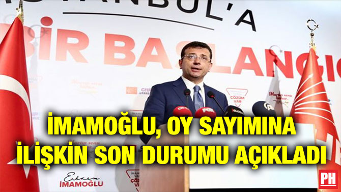 İMAMOĞLU, OY SAYIMINA İLİŞKİN SON DURUMU AÇIKLADI