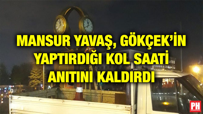 MANSUR YAVAŞ, GÖKÇEK’İN YAPTIRDIĞI KOL SAATİ ANITINI KALDIRDI