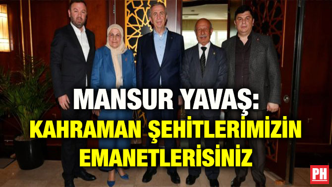 MANSUR YAVAŞ: KAHRAMAN ŞEHİTLERİMİZİN EMANETLERİSİNİZ
