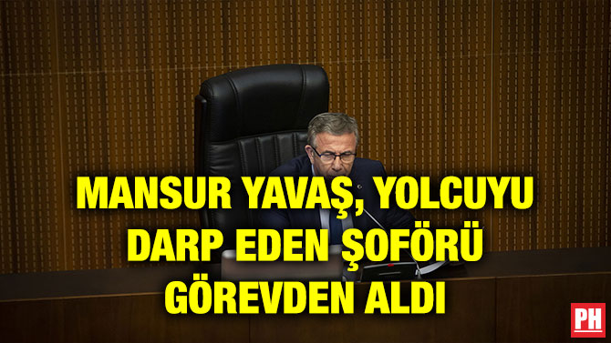 MANSUR YAVAŞ, YOLCUYU DARP EDEN ŞOFÖRÜ GÖREVDEN ALDI