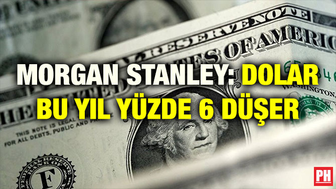 MORGAN STANLEY: DOLAR BU YIL YÜZDE 6 DÜŞER