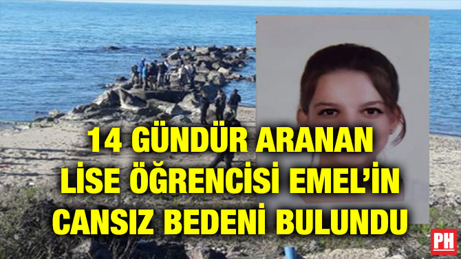 14 GÜNDÜR ARANAN LİSE ÖĞRENCİSİ EMEL’İN CANSIZ BEDENİ BULUNDU