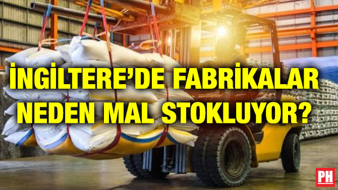 İNGİLTERE’DE FABRİKALAR NEDEN MAL STOKLUYOR?
