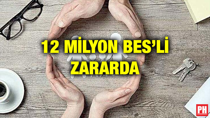 12 MİLYON BES’Lİ ZARARDA