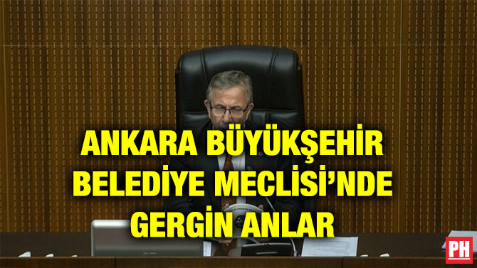 ANKARA BÜYÜKŞEHİR BELEDİYE MECLİSİ’NDE GERGİN ANLAR