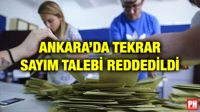 ANKARA’DA TEKRAR SAYIM TALEBİ REDDEDİLDİ