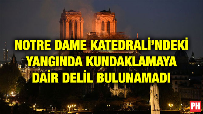 NOTRE DAME KATEDRALİ’NDEKİ YANGINDA KUNDAKLAMAYA DAİR DELİL BULUNAMADI