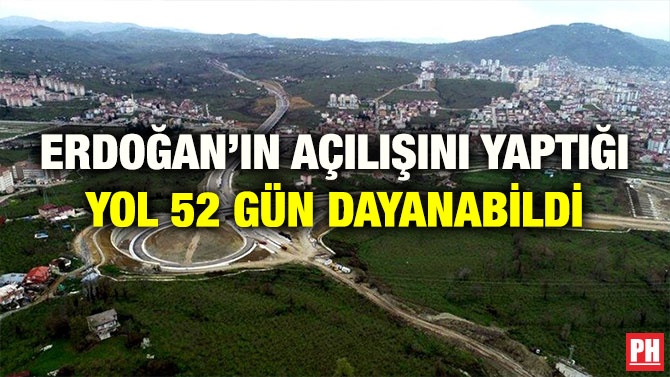ERDOĞAN’IN AÇILIŞINI YAPTIĞI YOL 52 GÜN DAYANABİLDİ