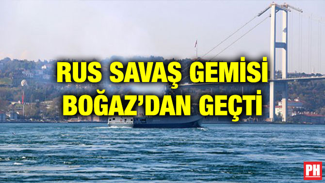 RUS SAVAŞ GEMİSİ BOĞAZ’DAN GEÇTİ