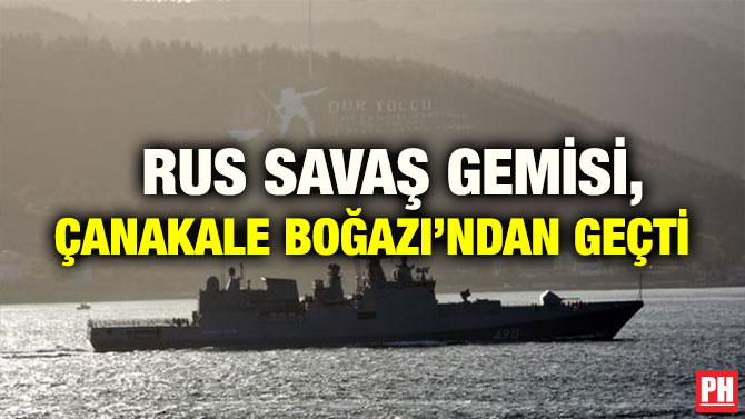 RUS SAVAŞ GEMİSİ, ÇANAKALE BOĞAZI’NDAN GEÇTİ