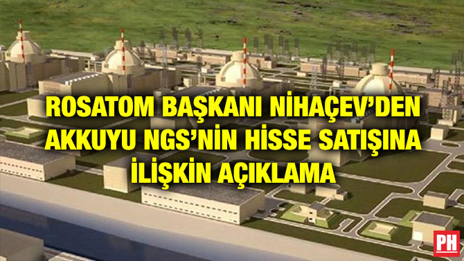 ROSATOM BAŞKANI NİHAÇEV’DEN AKKUYU NGS’NİN HİSSE SATIŞINA İLİŞKİN AÇIKLAMA