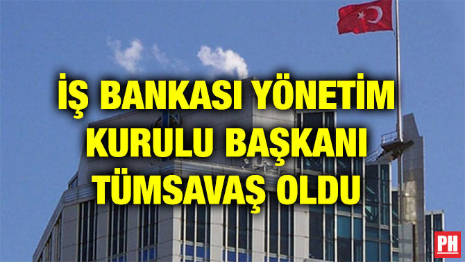 İŞ BANKASI YÖNETİM KURULU BAŞKANI TÜMSAVAŞ OLDU