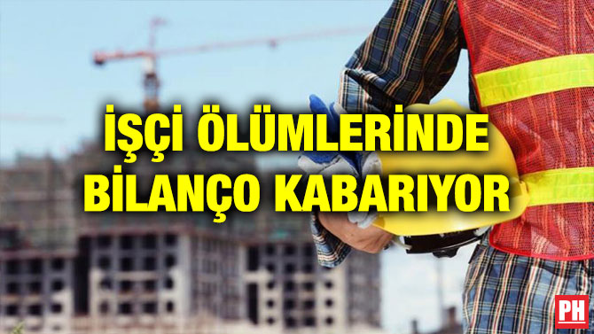 İŞÇİ ÖLÜMLERİNDE BİLANÇO KABARIYOR