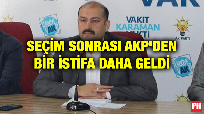 SEÇİM SONRASI AKP’DEN BİR İSTİFA DAHA GELDİ