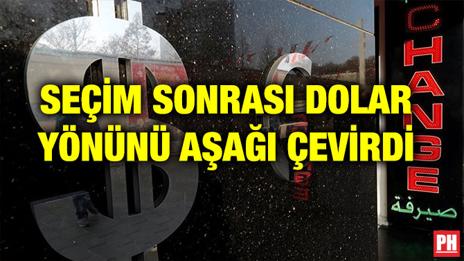 SEÇİM SONRASI DOLAR YÖNÜNÜ AŞAĞI ÇEVİRDİ