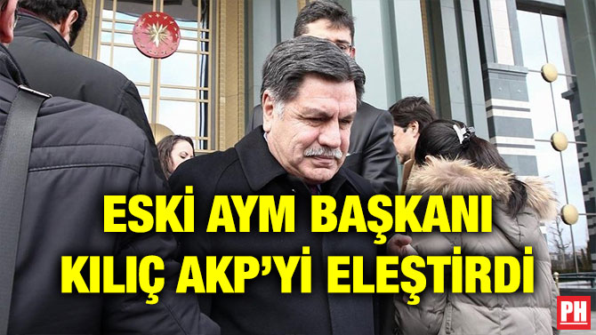 ESKİ AYM BAŞKANI KILIÇ AKP’Yİ ELEŞTİRDİ