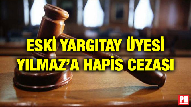 ESKİ YARGITAY ÜYESİ YILMAZ’A HAPİS CEZASI